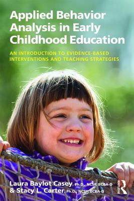 Applied Behavior Analysis in Early Childhood Education: An Introduction to Evidence-based Interventions and Teaching Strategies - Casey, Laura Baylot, and Carter, Stacy L.