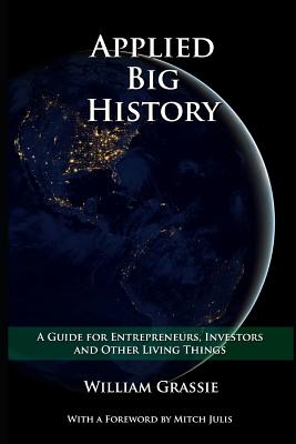 Applied Big History: A Guide for Entrepreneurs, Investors, and Other Living Things - Grassie, William