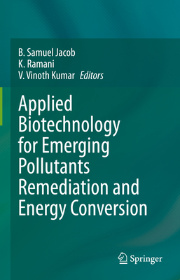 Applied Biotechnology for Emerging Pollutants Remediation and Energy Conversion - Samuel Jacob, B. (Editor), and Ramani, K. (Editor), and Vinoth Kumar, V. (Editor)