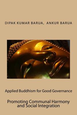 Applied Buddhism for Good Governance: Promoting Communal Harmony and Social Integration - Barua, Ankur, and Barua, Dipak Kumar
