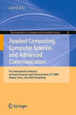 Applied Computing, Computer Science, and Advanced Communication: First International Conference on Future Computer and Communication, FCC 2009, Wuhan, China, June 6-7, 2009. Proceedings - Luo, Qi, Dr. (Editor)