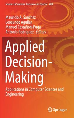 Applied Decision-Making: Applications in Computer Sciences and Engineering - Sanchez, Mauricio A (Editor), and Aguilar, Leocundo (Editor), and Castan-Puga, Manuel (Editor)