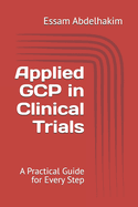 Applied GCP in Clinical Trials: A Practical Guide for Every Step