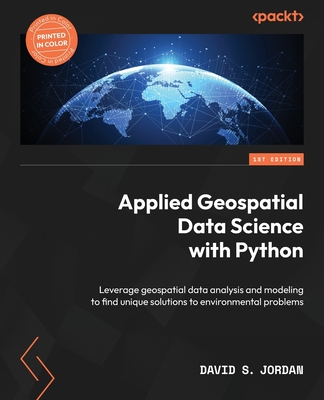 Applied Geospatial Data Science with Python: Leverage geospatial data analysis and modeling to find unique solutions to environmental problems - Jordan, David S.