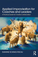 Applied Improvisation for Coaches and Leaders: A Practical Guide for Creative Collaboration