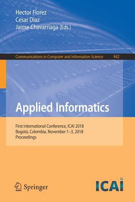 Applied Informatics: First International Conference, Icai 2018, Bogot, Colombia, November 1-3, 2018, Proceedings - Florez, Hector (Editor), and Diaz, Cesar (Editor), and Chavarriaga, Jaime (Editor)