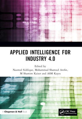 Applied Intelligence for Industry 4.0 - Siddique, Nazmul (Editor), and Arefin, Mohammad Shamsul (Editor), and Kaiser, M Shamim (Editor)