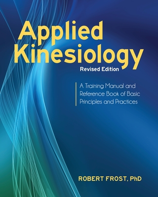 Applied Kinesiology, Revised Edition: A Training Manual and Reference Book of Basic Principles and Practices - Frost, Robert, and Goodheart, George J (Foreword by)