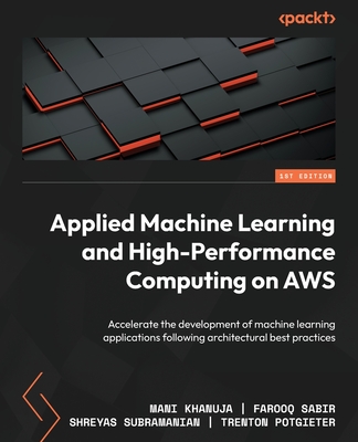 Applied Machine Learning and High-Performance Computing on AWS: Accelerate the development of machine learning applications following architectural best practices - Khanuja, Mani, and Sabir, Farooq, and Subramanian, Shreyas