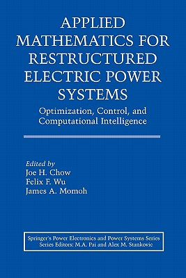 Applied Mathematics for Restructured Electric Power Systems: Optimization, Control, and Computational Intelligence - Chow, Joe H. (Editor), and Wu, Felix F. (Editor), and Momoh, James A. (Editor)