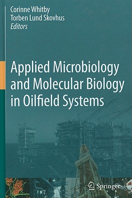 Applied Microbiology and Molecular Biology in Oilfield Systems: Proceedings from the International Symposium on Applied Microbiology and Molecular Biology in Oil Systems (ISMOS-2), 2009 - Whitby, Corinne (Editor), and Skovhus, Torben Lund (Editor)