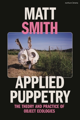 Applied Puppetry: The Theory and Practice of Object Ecologies - Smith, Matt