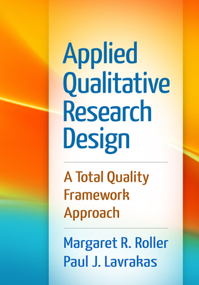 Applied Qualitative Research Design: A Total Quality Framework Approach - Roller, Margaret R, Ma, and Lavrakas, Paul J, PhD