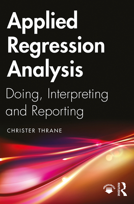 Applied Regression Analysis: Doing, Interpreting and Reporting - Thrane, Christer