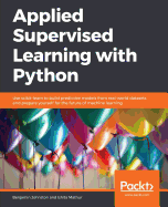 Applied Supervised Learning with Python: Use scikit-learn to build predictive models from real-world datasets and prepare yourself for the future of machine learning