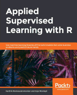 Applied Supervised Learning with R: Use machine learning libraries of R to build models that solve business problems and predict future trends