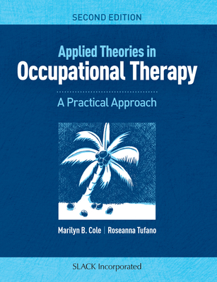 Applied Theories in Occupational Therapy: A Practical Approach - Cole, Marilyn B, MS, Otr/L, Faota, and Tufano, Roseanna, Lmft, Otr/L