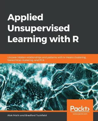 Applied Unsupervised Learning with R: Uncover hidden relationships and patterns with k-means clustering, hierarchical clustering, and PCA - Malik, Alok, and Tuckfield, Bradford