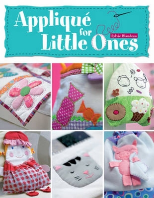 Applique for Little Ones: Over 40 Special Projects to Make for Children: Uncomplicated, Fun and Truly Unique! - Blandeau, Sylvie