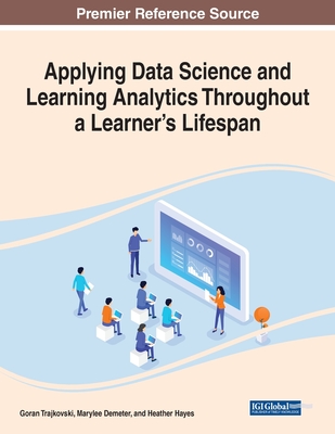 Applying Data Science and Learning Analytics Throughout a Learner's Lifespan - Trajkovski, Goran (Editor), and Demeter, Marylee (Editor), and Hayes, Heather (Editor)