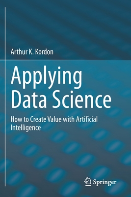 Applying Data Science: How to Create Value with Artificial Intelligence - Kordon, Arthur K.