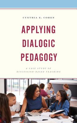 Applying Dialogic Pedagogy: A Case Study of Discussion-Based Teaching - Cohen, Cynthia Z.