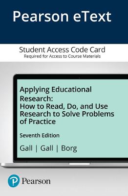 Applying Educational Research: How to Read, Do, and Use Research to Solve Problems of Practice, Pearson Etext -- Access Card - Gall, M D, and Gall, Joyce P, and Borg, Walter R