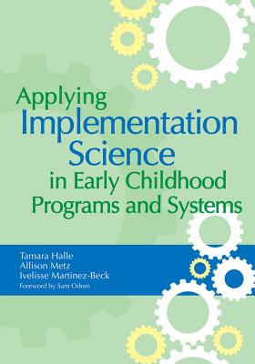 Applying Implementation Science in Early Childhood Programs and Systems - Halle, Tamara (Editor), and Metz, Allison (Editor), and Martinez-Beck, Ivelisse (Editor)