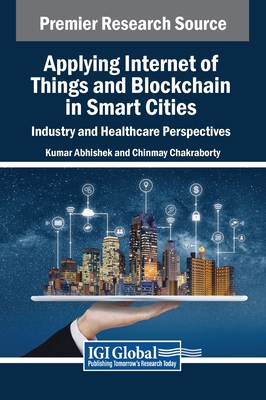 Applying Internet of Things and Blockchain in Smart Cities: Industry and Healthcare Perspectives - Abhishek, Kumar (Editor), and Chakraborty, Chinmay (Editor)