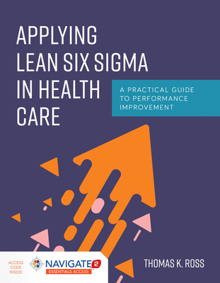 Applying Lean Six Sigma in Health Care: A Practical Guide to Performance Improvement - Ross, Thomas K.