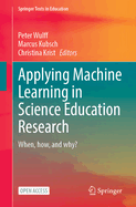 Applying Machine Learning in Science Education Research: When, How, and Why?