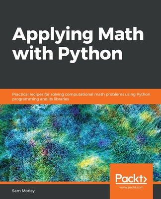 Applying Math with Python: Practical recipes for solving computational math problems using Python programming and its libraries - Morley, Sam