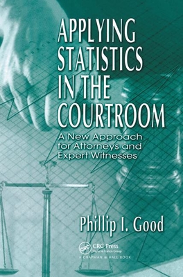 Applying Statistics in the Courtroom: A New Approach for Attorneys and Expert Witnesses - Good, Philip