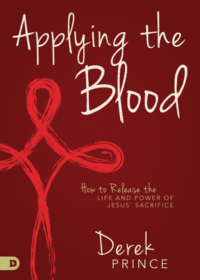 Applying the Blood: How to Release the Life and Power of Jesus' Sacrifice - Prince, Derek