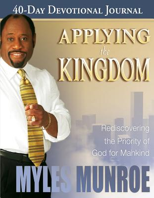 Applying the Kingdom 40-Day Devotional Journal: Rediscovering the Priority of God for Mankind - Munroe, Myles, Dr.