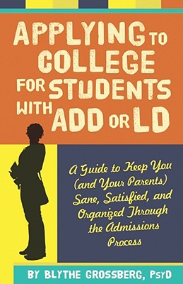 Applying to College for Students with ADD or LD: A Guide to Keep You (and Your Parents) Sane, Satisfied, and Organized Through the Admission Process - Grossberg, Blythe