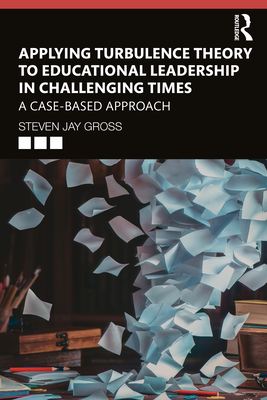 Applying Turbulence Theory to Educational Leadership in Challenging Times: A Case-Based Approach - Gross, Steven Jay