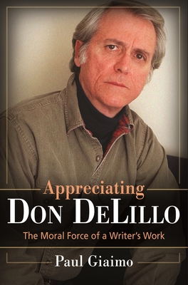 Appreciating Don DeLillo: The Moral Force of a Writer's Work - Giaimo, Paul