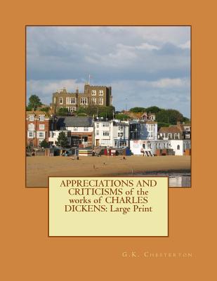 APPRECIATIONS AND CRITICISMS of the works of CHARLES DICKENS: Large Print - Chesterton, G K