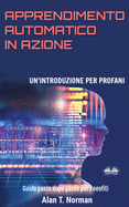 Apprendimento Automatico in Azione: Un'introduzione Per Profani. Guida passo dopo per neofiti