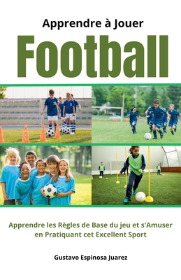 Apprendre  Jouer Football Apprendre les rgles de Base du jeu et s'Amuser en Pratiquant cet Excellent Sport - Juarez, Gustavo Espinosa