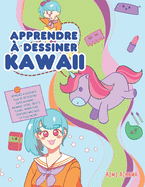 Apprendre ? dessiner Kawaii: Apprenez ? dessiner plus de 100 dessins super mignons - animaux, chibi, objets, fleurs, nourriture, cr?atures magiques et plus encore!