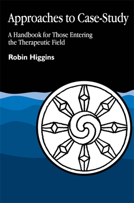 Approaches to Case-Study: A Handbook for Those Entering the Therapeutic Field - Higgins, Robin