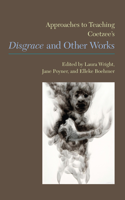 Approaches to Teaching Coetzee's Disgrace and Other Works - Wright, Laura (Editor), and Poyner, Jane (Editor), and Boehmer, Elleke (Editor)