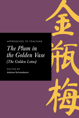 Approaches to Teaching the Plum in the Golden Vase (the Golden Lotus) - Schonebaum, Andrew (Editor)