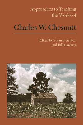 Approaches to Teaching the Works of Charles W. Chesnutt - Ashton, Susanna (Editor), and Hardwig, William (Editor)
