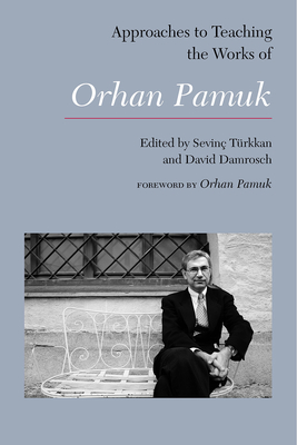 Approaches to Teaching the Works of Orhan Pamuk - Turkkan, Sevinc (Editor), and Damrosch, David (Editor), and Pamuk, Orhan (Foreword by)