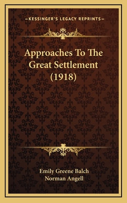 Approaches to the Great Settlement (1918) - Balch, Emily Greene, and Angell, Norman, Sir (Introduction by)