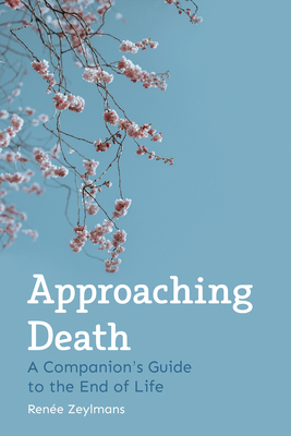 Approaching Death: A Companion's Guide to the End of Life - Zeylmans, Rene, and Mees, Philip (Translated by), and Baan, Bastiaan (Introduction by)