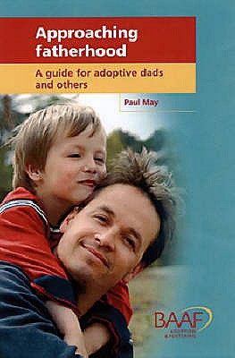 Approaching Fatherhood: A Guide for Adoptive Dads and Others - May, Paul